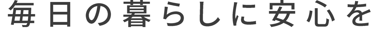 毎日の暮らしに安心を
